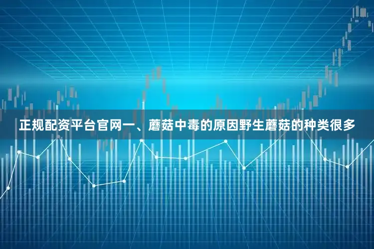 正规配资平台官网一、蘑菇中毒的原因野生蘑菇的种类很多