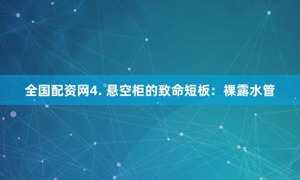全国配资网4. 悬空柜的致命短板：裸露水管