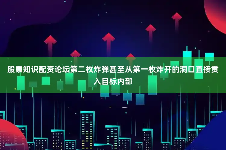 股票知识配资论坛第二枚炸弹甚至从第一枚炸开的洞口直接贯入目标内部
