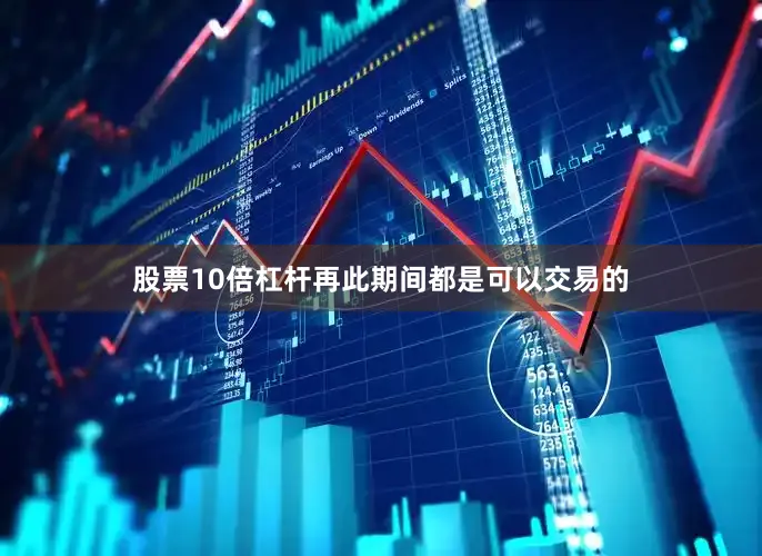 股票10倍杠杆再此期间都是可以交易的
