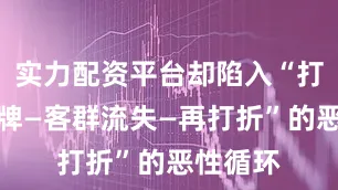 实力配资平台却陷入“打折损品牌—客群流失—再打折”的恶性循环