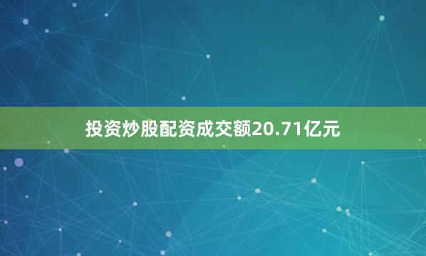 投资炒股配资成交额20.71亿元