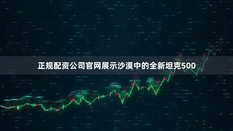 正规配资公司官网展示沙漠中的全新坦克500