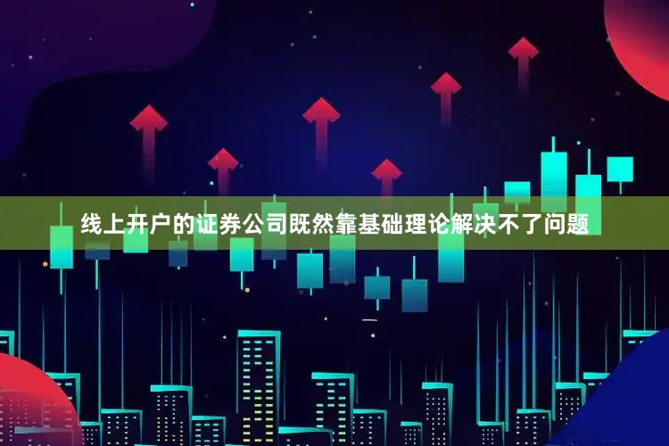 线上开户的证券公司既然靠基础理论解决不了问题