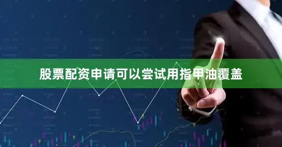 股票配资申请可以尝试用指甲油覆盖