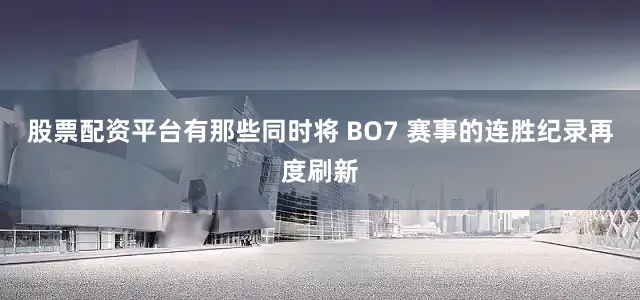 股票配资平台有那些同时将 BO7 赛事的连胜纪录再度刷新