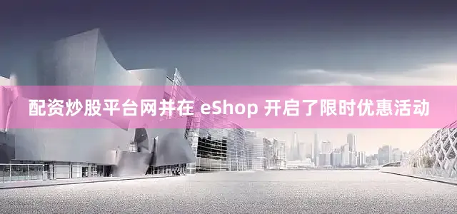 配资炒股平台网并在 eShop 开启了限时优惠活动