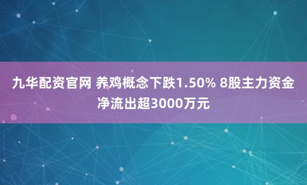 九华配资官网 养鸡概念下跌1.50% 8股主力资金净流出超3000万元
