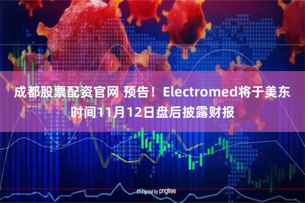 成都股票配资官网 预告！Electromed将于美东时间11月12日盘后披露财报