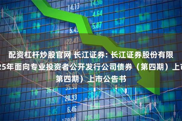 配资杠杆炒股官网 长江证券: 长江证券股份有限公司2025年面向专业投资者公开发行公司债券（第四期）上市公告书