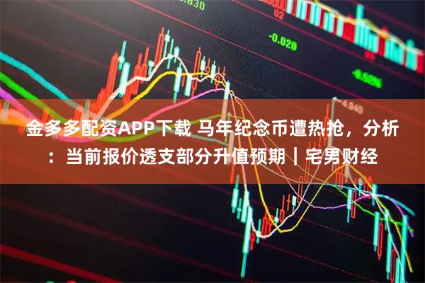 金多多配资APP下载 马年纪念币遭热抢，分析：当前报价透支部分升值预期｜宅男财经