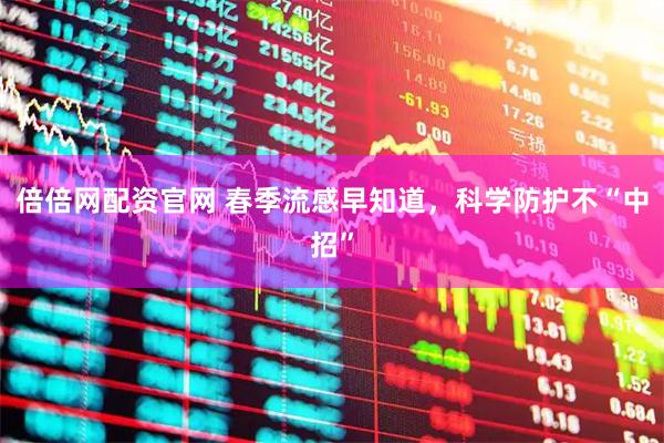 倍倍网配资官网 春季流感早知道,科学防护不“中招”